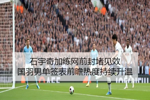 石宇奇加练网前封堵见效 国羽男单签表前瞻热度持续升温 | BOYUSport